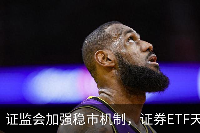证监会加强稳市机制，证券ETF天弘持续吸金创佳绩